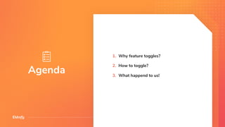 Agenda
1. Why feature toggles?
2. How to toggle?
3. What happend to us!
 