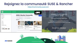 © Copy right 2022 SUSE. All Rights Reserv ed.
https://community.suse.com
Rejoignez la communauté SUSE & Rancher
Vendredi 30 septembre 2022
09h30 - 12h00
Travaux Pratiques Détendus
Théorie: conteneurs et production
Pratique: Plateforme complèteRancher
 