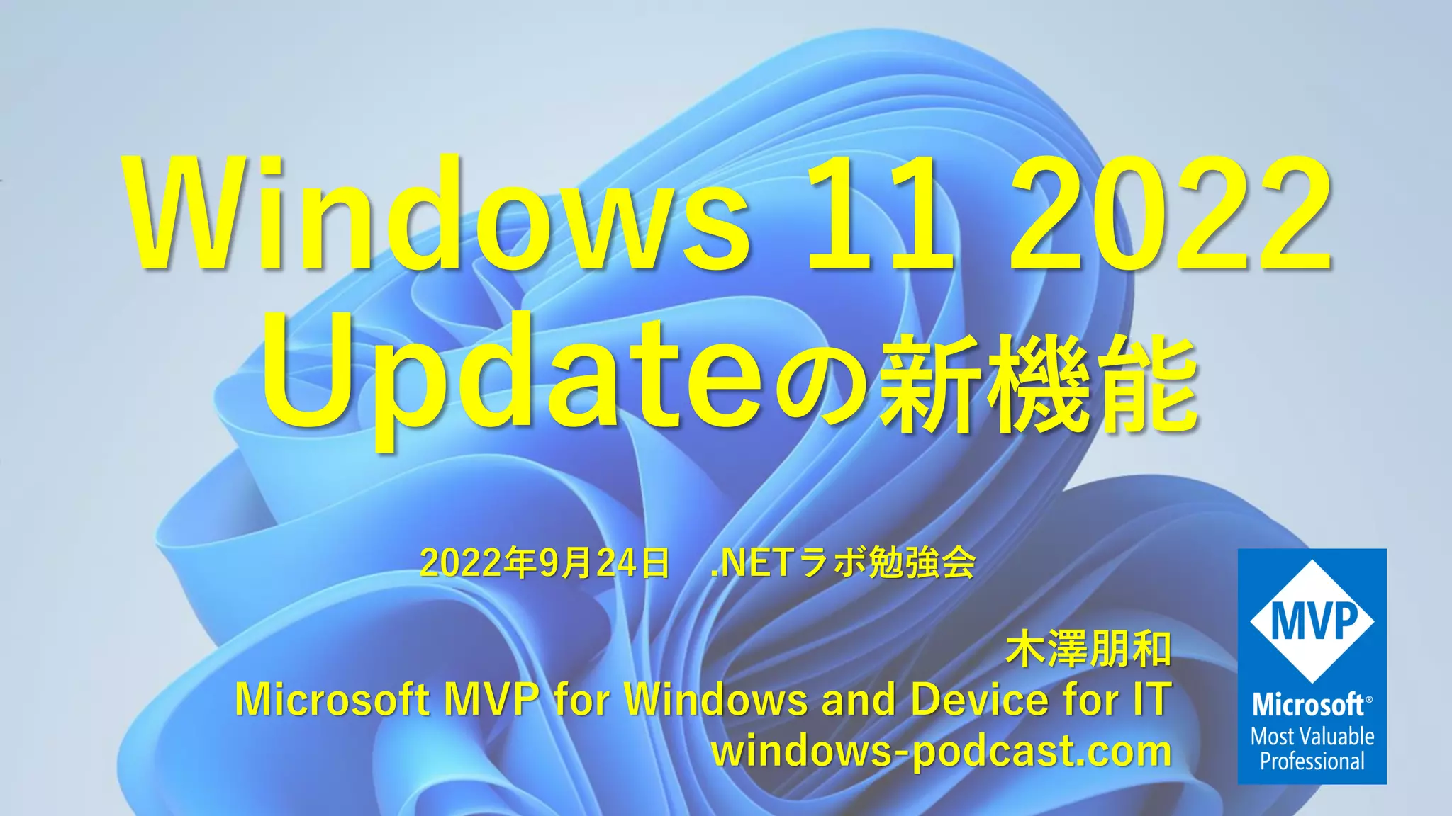 Windows 11 2022
Updateの新機能
木澤朋和
Microsoft MVP for Windows and Device for IT
windows-podcast.com
2022年9月24日 .NETラボ勉強会
 