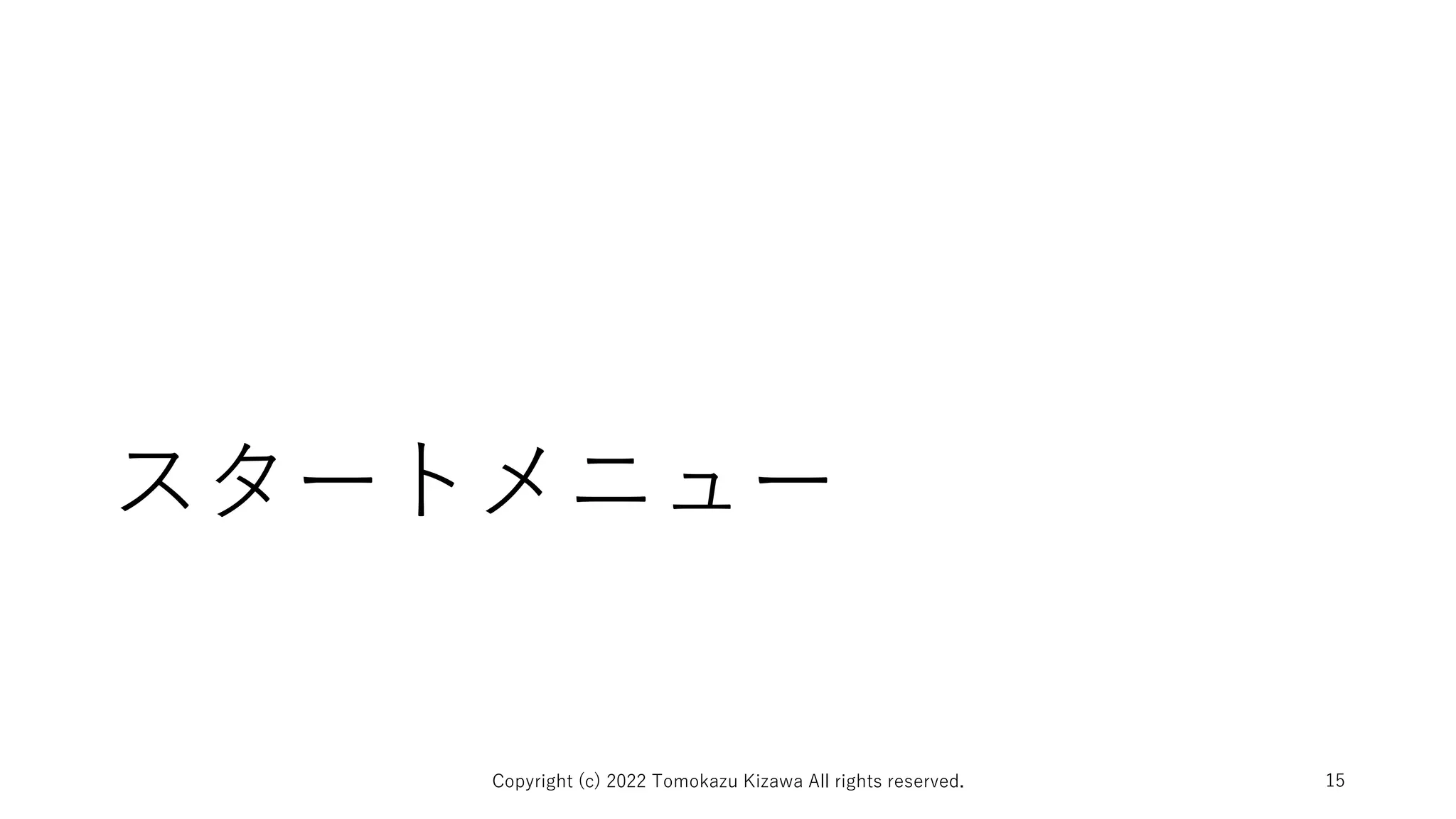 スタートメニュー
Copyright (c) 2022 Tomokazu Kizawa All rights reserved. 15
 