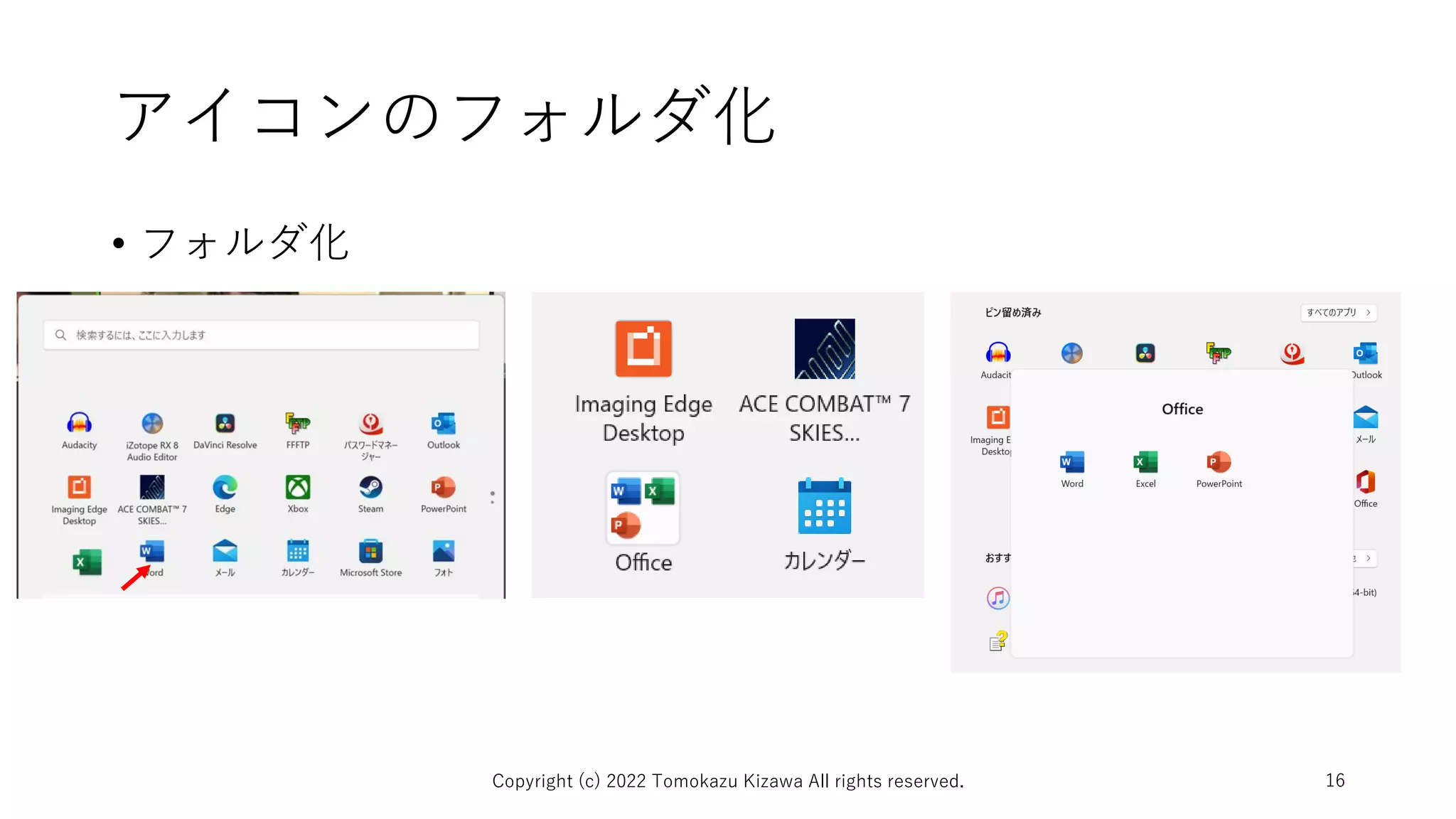 アイコンのフォルダ化
• フォルダ化
Copyright (c) 2022 Tomokazu Kizawa All rights reserved. 16
 