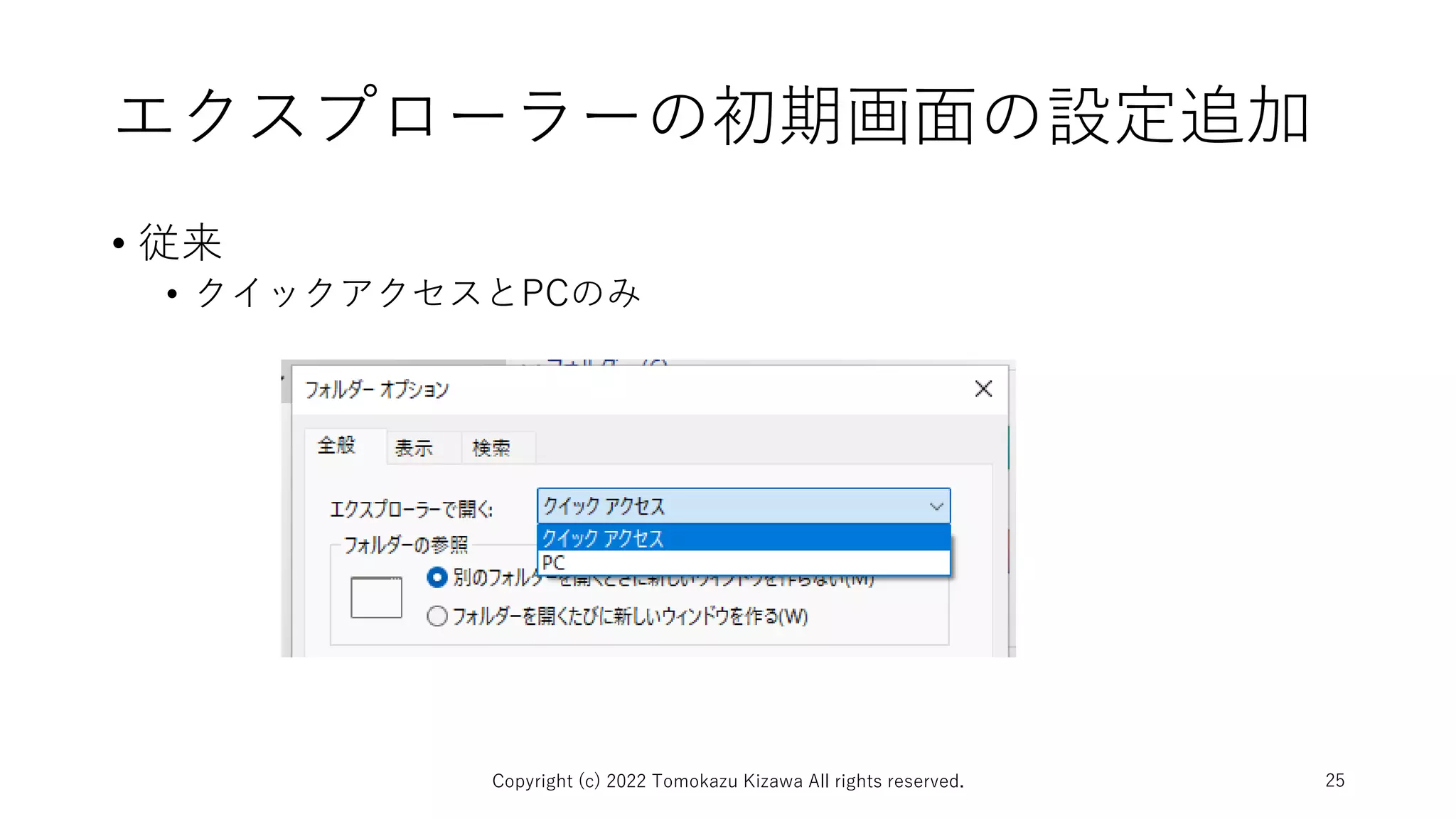 エクスプローラーの初期画面の設定追加
• 従来
• クイックアクセスとPCのみ
Copyright (c) 2022 Tomokazu Kizawa All rights reserved. 25
 
