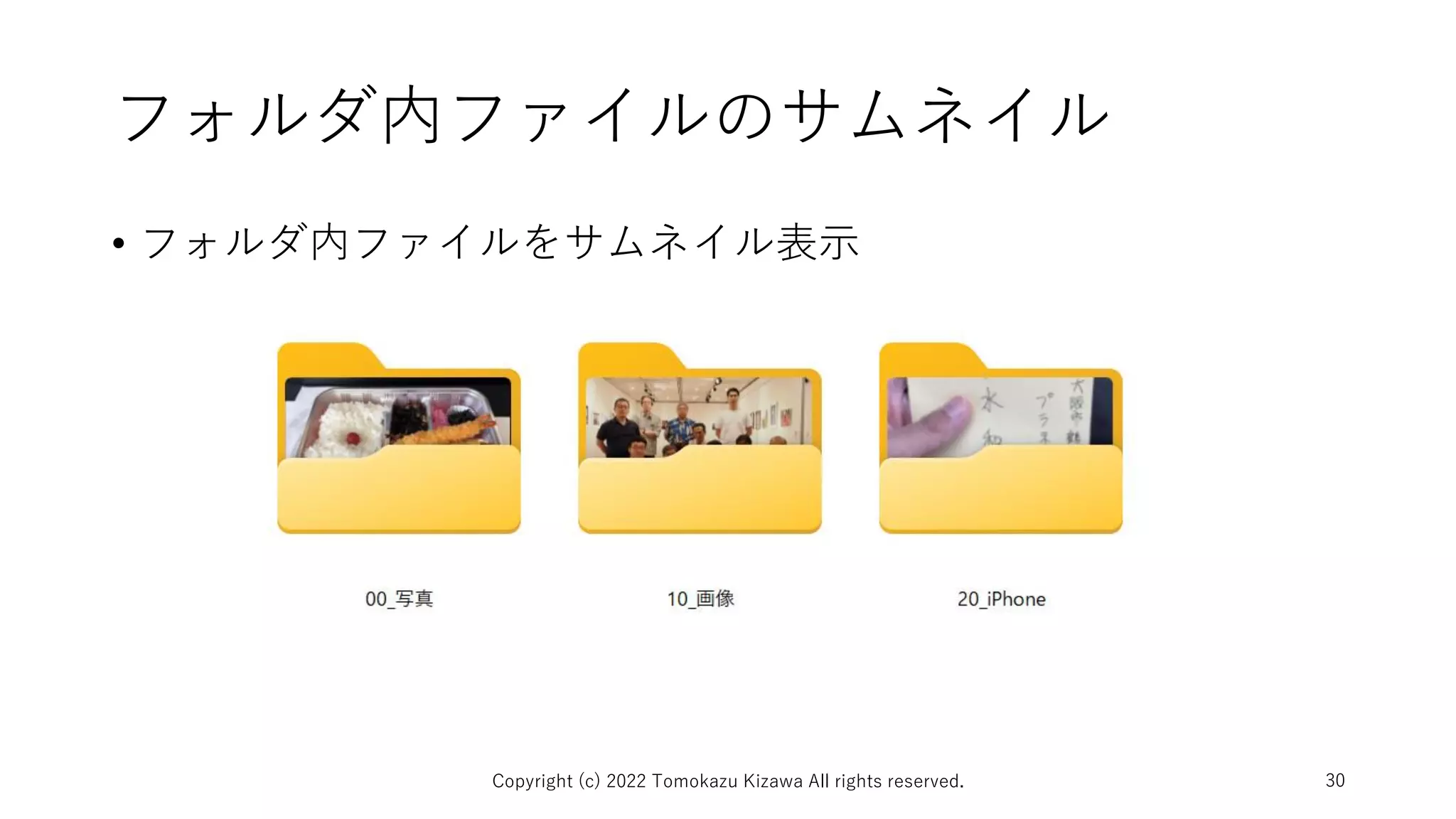 フォルダ内ファイルのサムネイル
• フォルダ内ファイルをサムネイル表示
Copyright (c) 2022 Tomokazu Kizawa All rights reserved. 30
 