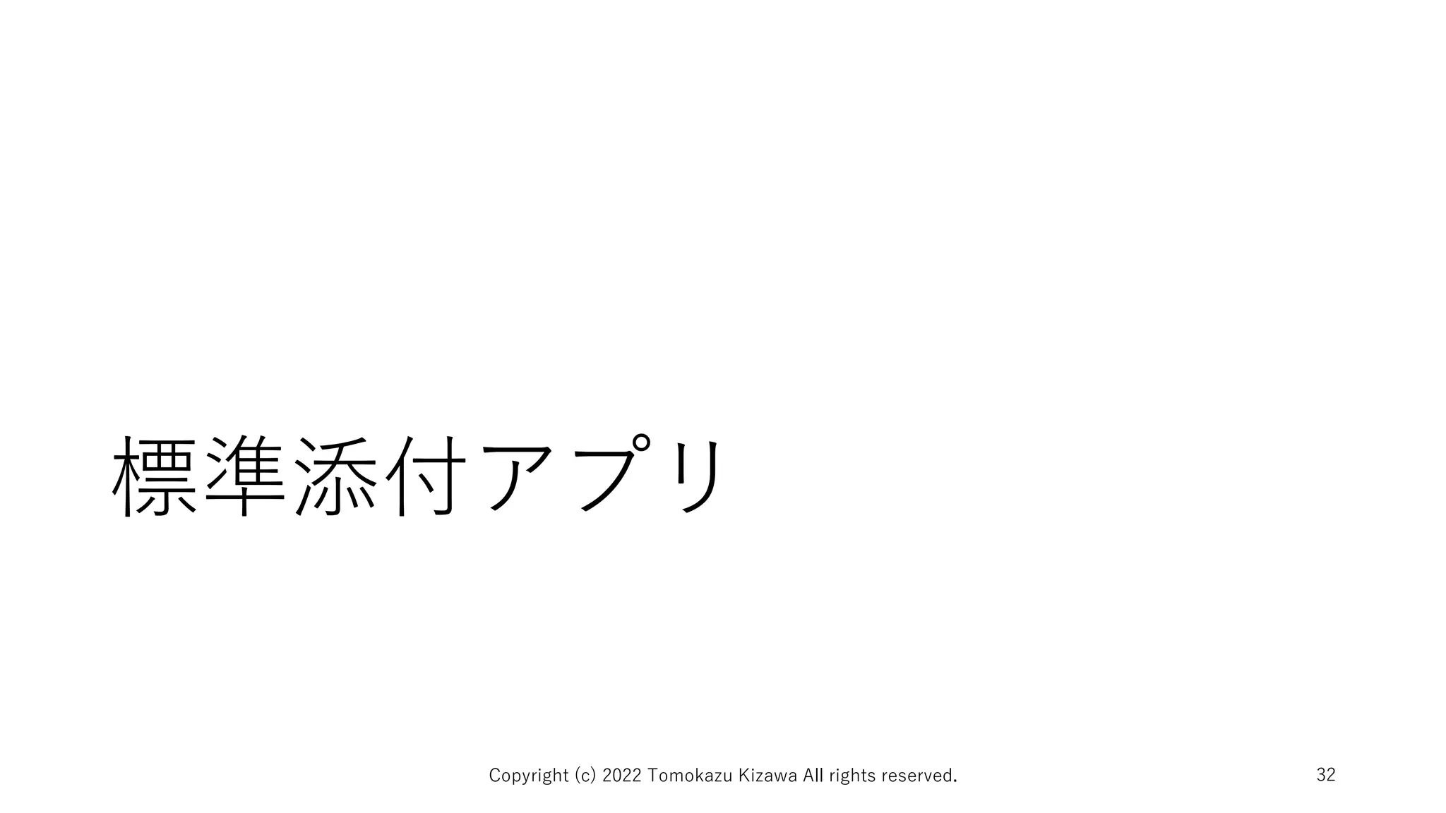 標準添付アプリ
Copyright (c) 2022 Tomokazu Kizawa All rights reserved. 32
 