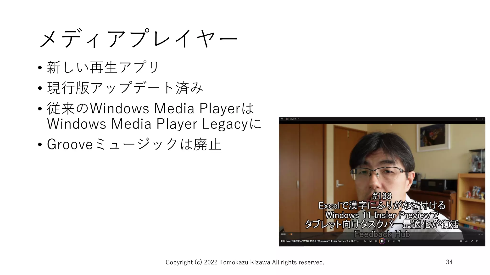 メディアプレイヤー
• 新しい再生アプリ
• 現行版アップデート済み
• 従来のWindows Media Playerは
Windows Media Player Legacyに
• Grooveミュージックは廃止
Copyright (c) 2022 Tomokazu Kizawa All rights reserved. 34
 
