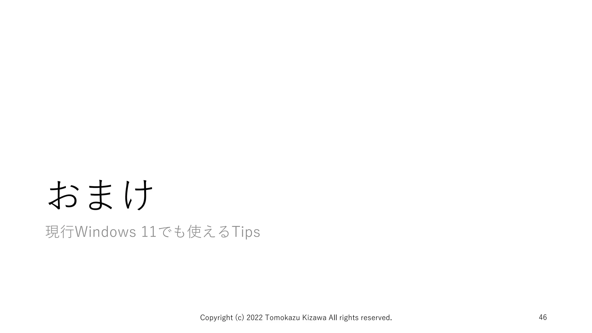 おまけ
現行Windows 11でも使えるTips
Copyright (c) 2022 Tomokazu Kizawa All rights reserved. 46
 