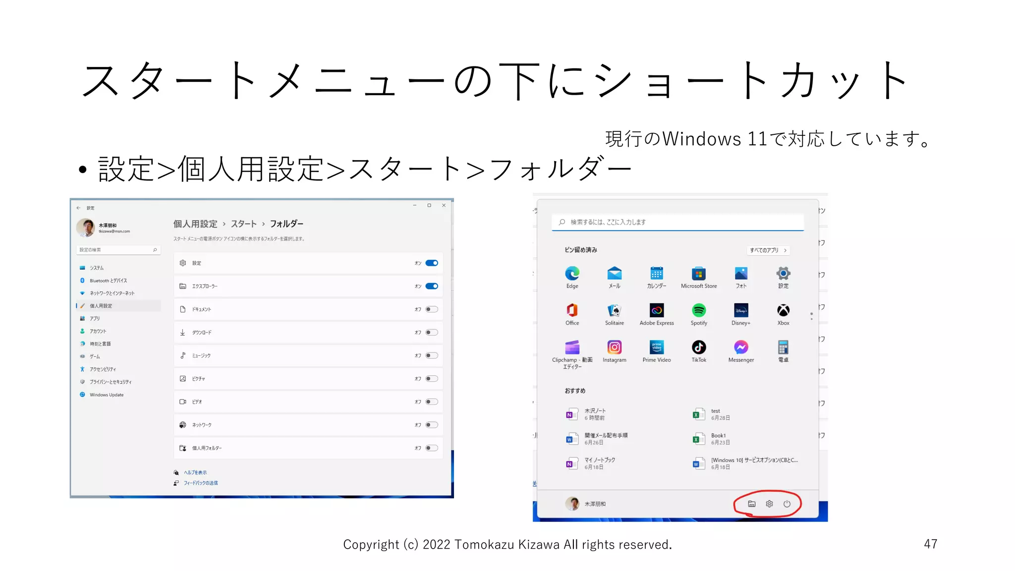 スタートメニューの下にショートカット
• 設定>個人用設定>スタート>フォルダー
Copyright (c) 2022 Tomokazu Kizawa All rights reserved. 47
現行のWindows 11で対応しています。
 
