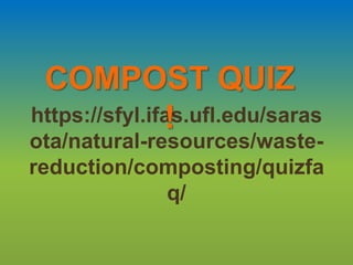 https://sfyl.ifas.ufl.edu/saras
ota/natural-resources/waste-
reduction/composting/quizfa
q/
COMPOST QUIZ
!
 