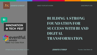 JENNIFER STIRRUP
Founder, Data Relish UK
JENSTIRRUP.COM
JENNIFER STIRRUP
BUILDING A STRONG
FOUNDATION FOR
SUCCESS WITH BI AND
DIGITAL
TRANSFORMATION
Make Your Data Work
MAKE YOUR DATA WORK
All Rights Reserved, Data Relish Ltd, 2022
 