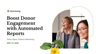 SEPT 27, 2022
Boost Donor
Engagement
with Automated
Reports
Diana Otero, Product Marketing
 