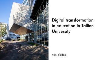 Digital transformation
in education in Tallinn
University
Hans Põldoja
 