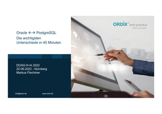 info@ordix.de www.ordix.de
DOAG K+A 2022
20.09.2022 - Nürnberg
Markus Flechtner
Oracle ßà PostgreSQL
Die wichtigsten
Unterschiede in 45 Minuten
 