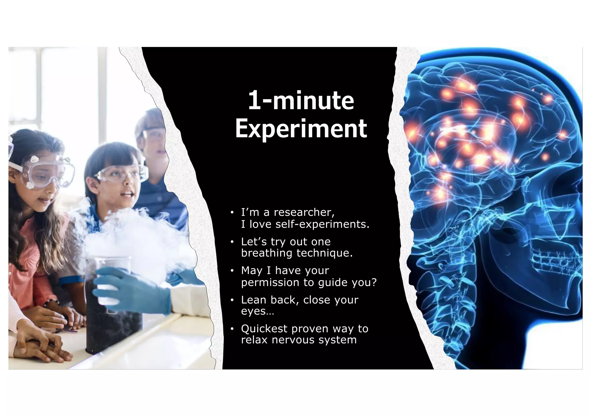 1-minute
Experiment
• I’m a researcher,
I love self-experiments.
• Let’s try out one
breathing technique.
• May I have your
permission to guide you?
• Lean back, close your
eyes…
• Quickest proven way to
relax nervous system
 