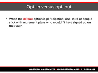 Opt-in versus opt-out

When the default option is participation, one-third of people
stick with retirement plans who wouldn't have signed up on
their own
 
