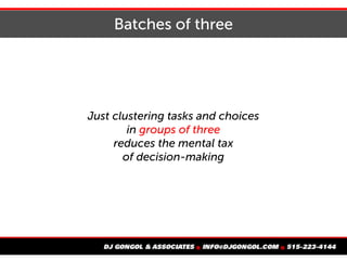 Batches of three
Just clustering tasks and choices
in groups of three
reduces the mental tax
of decision-making
 