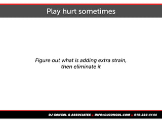Play hurt sometimes
Figure out what is adding extra strain,
then eliminate it
 