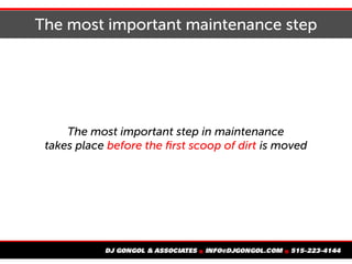The most important maintenance step
The most important step in maintenance
takes place before the first scoop of dirt is moved
 