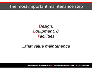 The most important maintenance step
Design,
Equipment, &
Facilities
...that value maintenance
 
