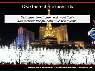 Give them three forecasts
Best case, worst case, and most likely
(Remember: People default to the middle)
 