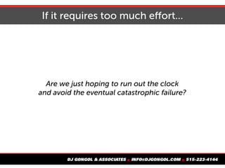 If it requires too much effort...
Are we just hoping to run out the clock
and avoid the eventual catastrophic failure?
 
