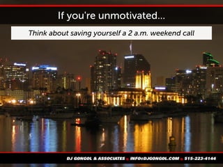 If you're unmotivated...
Think about saving yourself a 2 a.m. weekend call
 