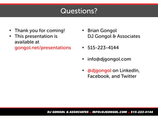 Questions?

Thank you for coming!

This presentation is
available at
gongol.net/presentations

Brian Gongol
DJ Gongol & Associates

515-223-4144

info@djgongol.com

@djgongol on LinkedIn,
Facebook, and Twitter
 