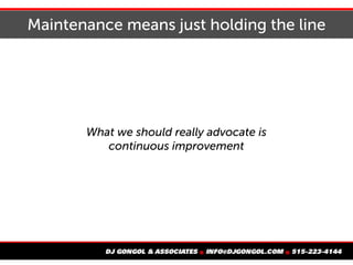 Maintenance means just holding the line
What we should really advocate is
continuous improvement
 