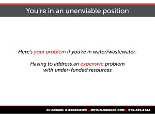 You're in an unenviable position
Here's your problem if you're in water/wastewater:
Having to address an expensive problem
with under-funded resources
 