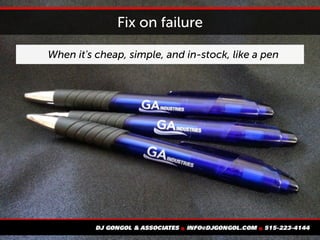 Fix on failure
When it's cheap, simple, and in-stock, like a pen
 