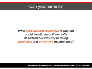 Can you name it?
What spectacularly expensive regulation
could we eliminate if we really
dedicated our industry to doing
predictive and preventive maintenance?
 