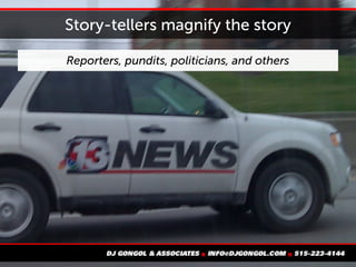 Story-tellers magnify the story
Reporters, pundits, politicians, and others
 