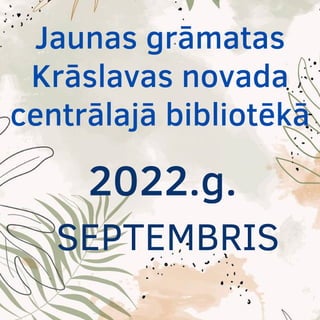 Jaunas grāmatas
Krāslavas novada
centrālajā bibliotēkā
2022.g.
SEPTEMBRIS
 