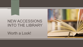 NEW ACCESSIONS
INTO THE LIBRARY
Worth a Look!
 