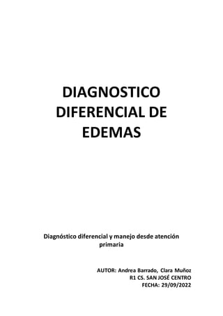 DIAGNOSTICO
DIFERENCIAL DE
EDEMAS
Diagnóstico diferencial y manejo desde atención
primaria
AUTOR: Andrea Barrado, Clara Muñoz
R1 CS. SAN JOSÉ CENTRO
FECHA: 29/09/2022
 