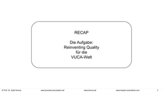 © Prof. Dr. Ayelt Komus 3
www.komus.de
www.process-and-project.net www.heupel-consultants.com
RECAP
Die Aufgabe:
Reinventing Quality
für die
VUCA-Welt
 