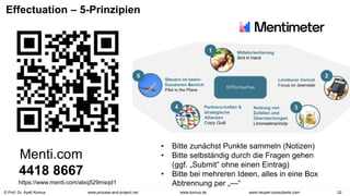 © Prof. Dr. Ayelt Komus 22
www.komus.de
www.process-and-project.net www.heupel-consultants.com
Effectuation – 5-Prinzipien
https://www.menti.com/alxq529msqd1
Menti.com
4418 8667
• Bitte zunächst Punkte sammeln (Notizen)
• Bitte selbständig durch die Fragen gehen
(ggf. „Submit“ ohne einen Eintrag)
• Bitte bei mehreren Ideen, alles in eine Box
Abtrennung per „—“
 