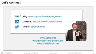 © Prof. Dr. Ayelt Komus 44
www.komus.de
www.process-and-project.net www.heupel-consultants.com
Let‘s connect!
Xing: www.xing.com/profile/Ayelt_Komus
LinkedIn: http://de.linkedin.com/in/komus
Twitter: @Ayelt Komus
www.komus.de
www.process-and-project.net
www.praxisforum.net
 