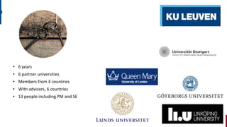 Some facts
• 6 years
• 6 partner universities
• Members from 4 countries
• With advisors, 6 countries
• 13 people including PM and SE
 