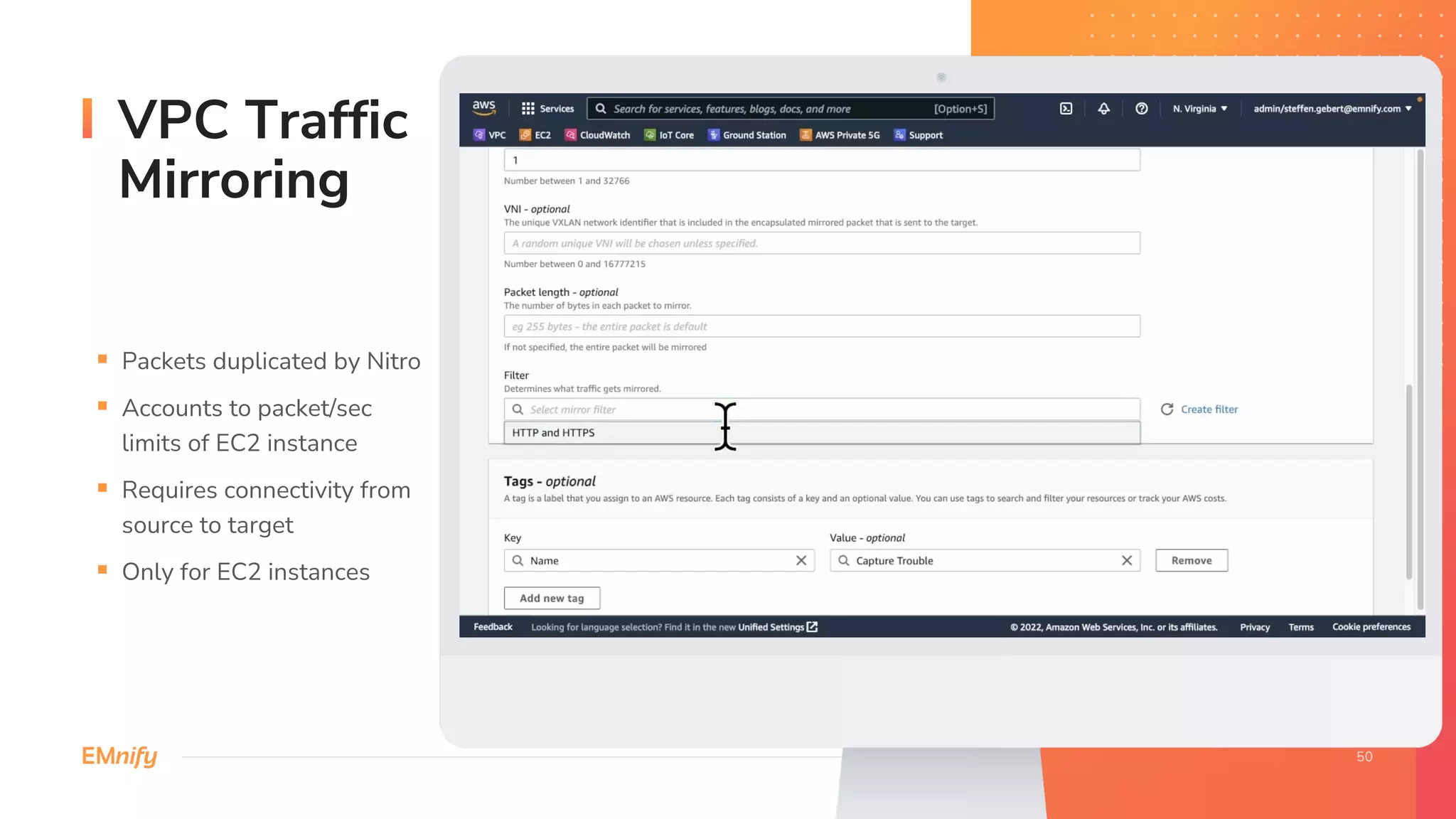VPC Traffic
Mirroring
§ Packets duplicated by Nitro
§ Accounts to packet/sec
limits of EC2 instance
§ Requires connectivity from
source to target
§ Only for EC2 instances
 