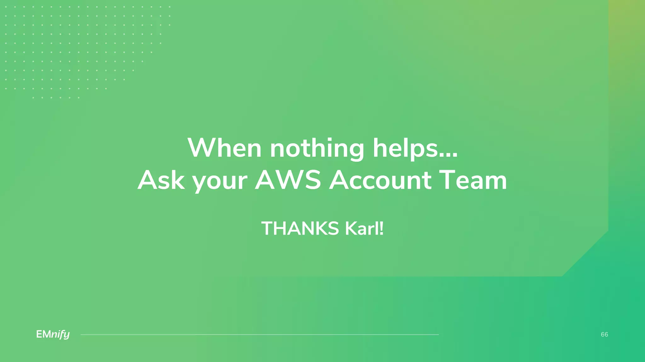When nothing helps…
Ask your AWS Account Team
THANKS Karl!
 