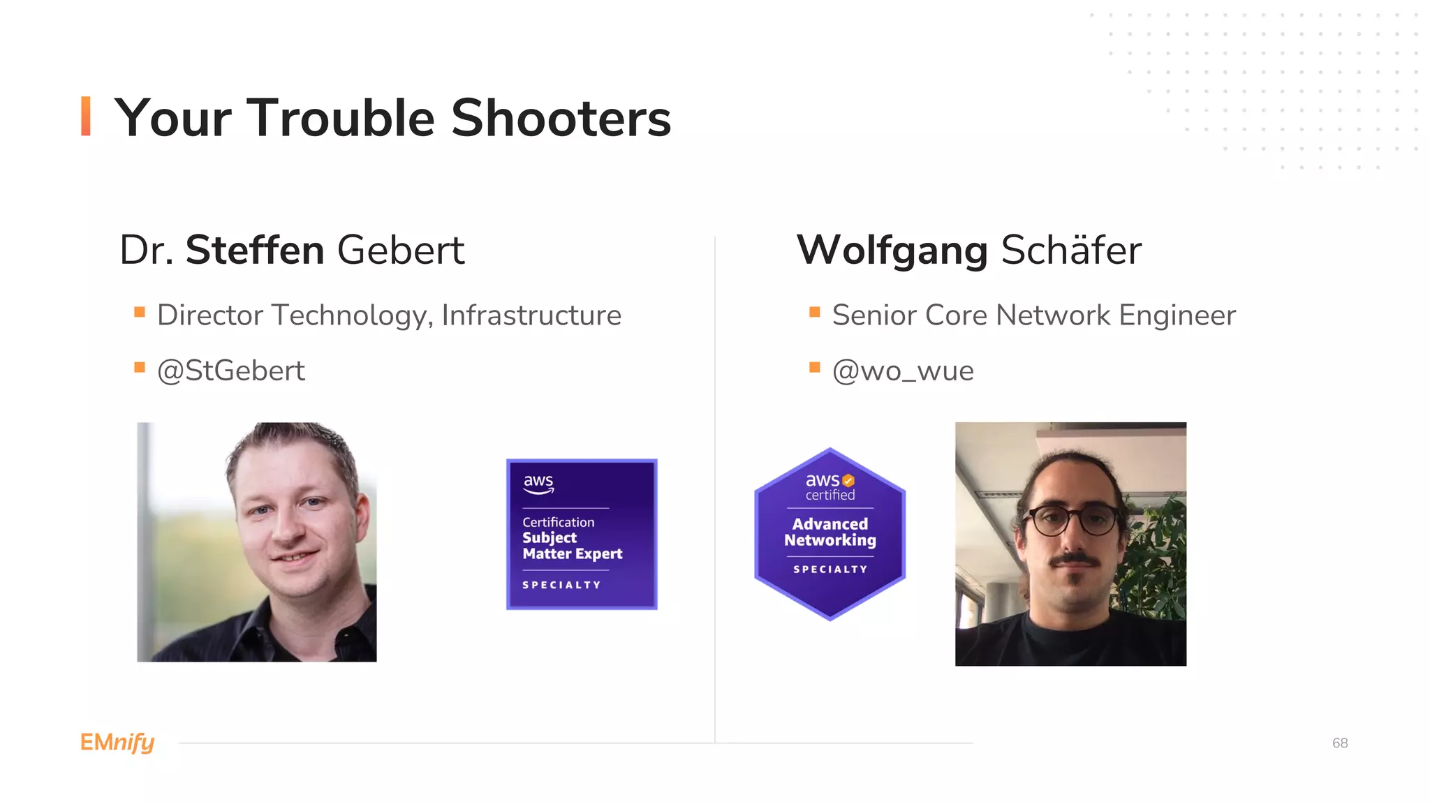 Dr. Steffen Gebert Wolfgang Schäfer
68
Your Trouble Shooters
§ Director Technology, Infrastructure
§ @StGebert
§ Senior Core Network Engineer
§ @wo_wue
 