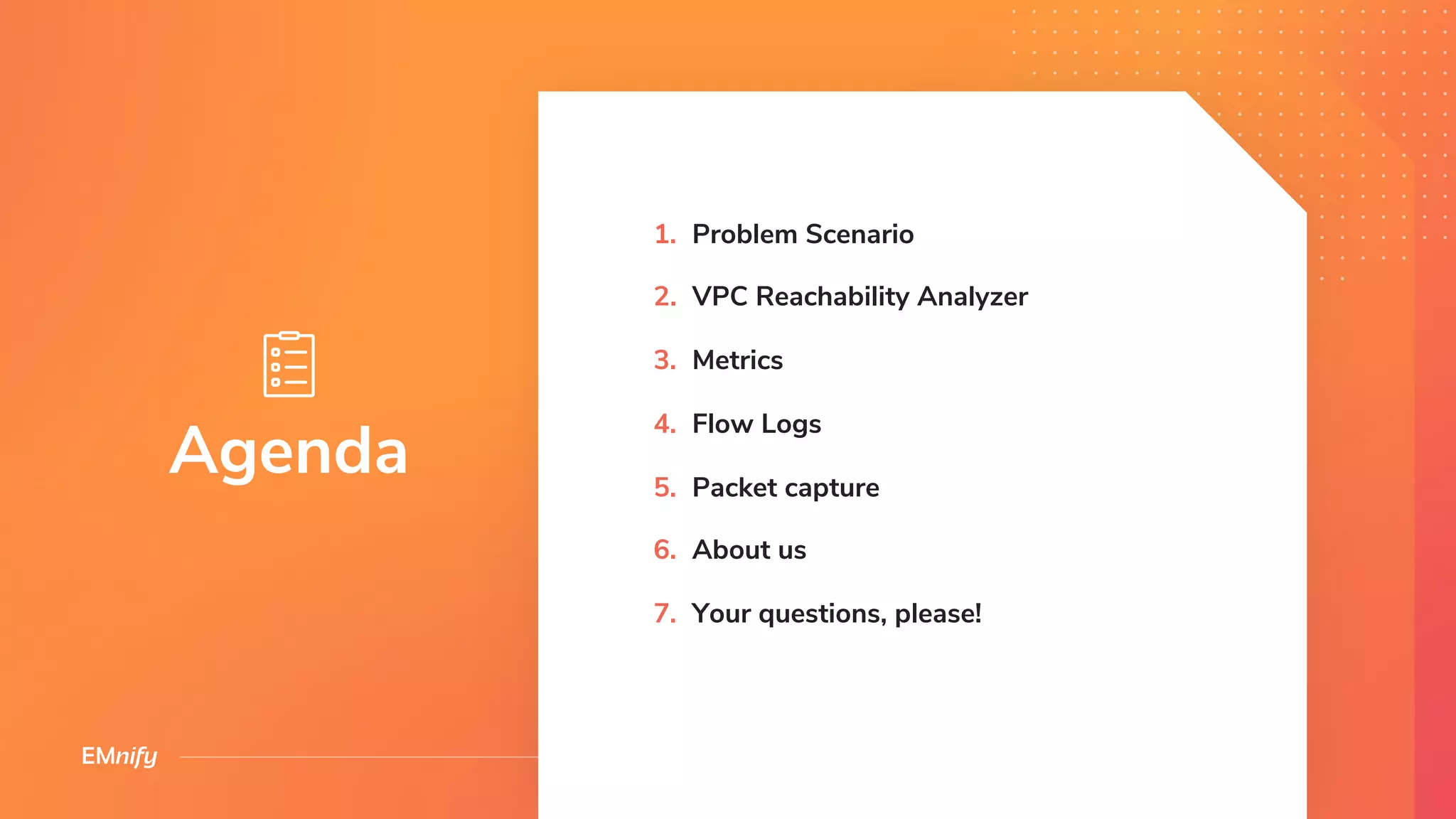 Agenda
1. Problem Scenario
2. VPC Reachability Analyzer
3. Metrics
4. Flow Logs
5. Packet capture
6. About us
7. Your questions, please!
 