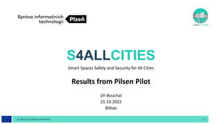 S4ALLCITIES
Smart Spaces Safety and Security for All Cities
Results from Pilsen Pilot
Jiří Bouchal
21.10.2022
Bilbao
Jiri Bouchal, Bilbao Workshop 1
 