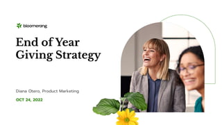 OCT 24, 2022
End of Year
Giving Strategy
Diana Otero, Product Marketing
 