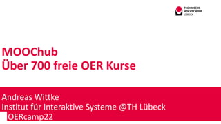 MOOChub
Über 700 freie OER Kurse
Andreas Wittke
Institut für Interaktive Systeme @TH Lübeck
OERcamp22
 