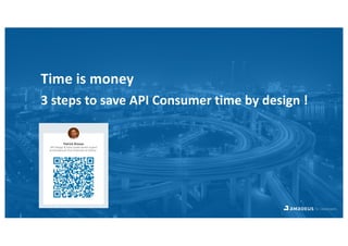 Time is money
3 steps to save API Consumer time by design !
Patrick Brosse
Head of API Design
Amadeus IT Group
 