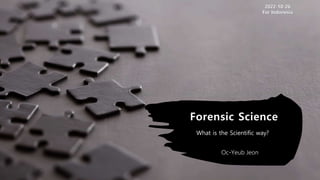 Forensic Science
2022-10-26
For Indonesia
Oc-Yeub Jeon
What is the Scientific way?
 
