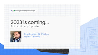2023 is coming…
Gianfranco Di Pietro
@gianfrancodp
Attività e proposte
 