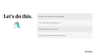 Let’s do this. Single, multi, and omnichannel sales
The channels you should know
Choosing the right channels
How to get st...