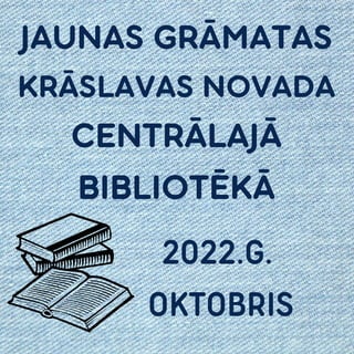 JAUNAS GRĀMATAS
KRĀSLAVAS NOVADA
CENTRĀLAJĀ
BIBLIOTĒKĀ
2022.G.
OKTOBRIS
 